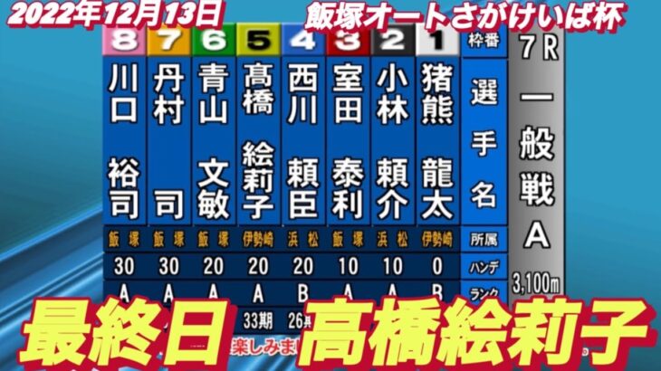 2022年12月13日【高橋絵莉子】オートさがけいば杯最終日7R一般戦!