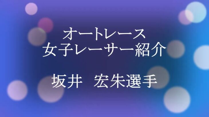 女子オートレーサー紹介　坂井宏朱選手  挿入曲「夢の名残り」