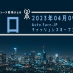 【2023年04月09日 川口】Auto Race.JPキャッシュレスオープン記念（2023/04/06～2023/04/10）